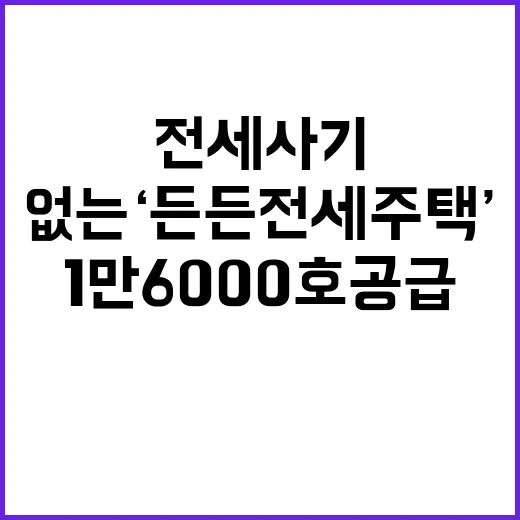 전세사기 없는 ‘든든전세주택’ 1만 6000호 공급!