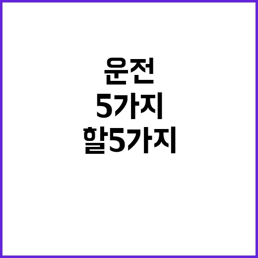 운전상식 헷갈림! 뒤돌면 피해야 할 5가지!