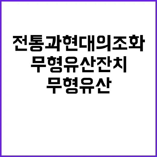 무형유산 잔치 전통과 현대의 조화가 흥미롭다!