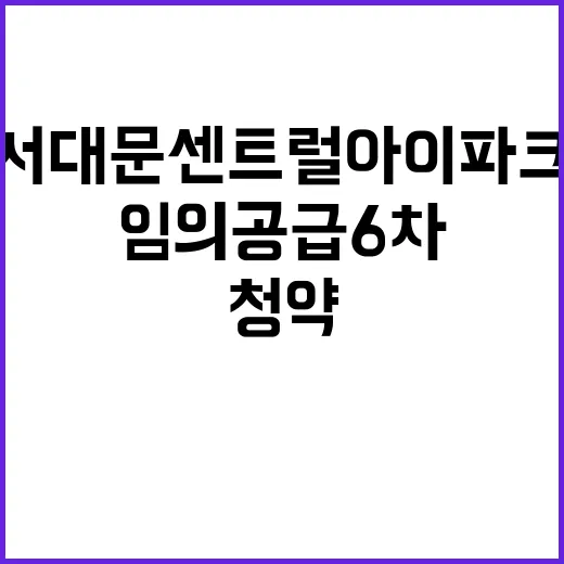 서대문 센트럴 아이파크(임의공급 6차) 관심 집중 청약 일정