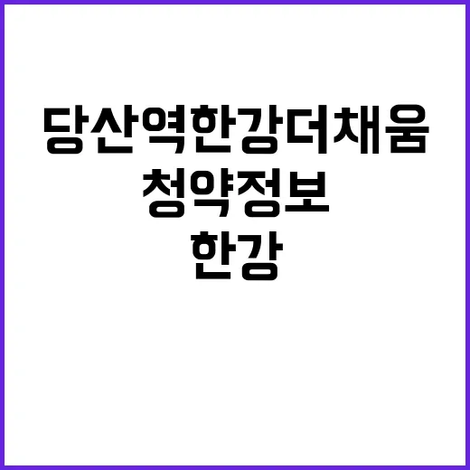 당산역 한강 더채움 청약 정보와 혜택은?