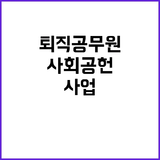 사회공헌 퇴직공무원 사업 참여 기회 놓치지 마세요!