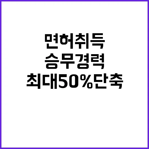 면허 취득 상위 승무경력 최대 50% 단축!