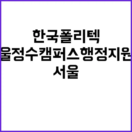 한국폴리텍대학 서울정수캠퍼스 행정지원직(휴직대체) 채용 공고(2차)