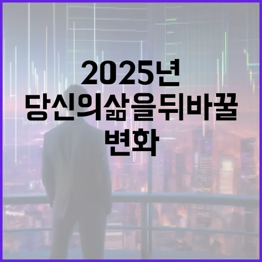 2025년 변화 당신의 삶을 뒤바꿀 요소들!