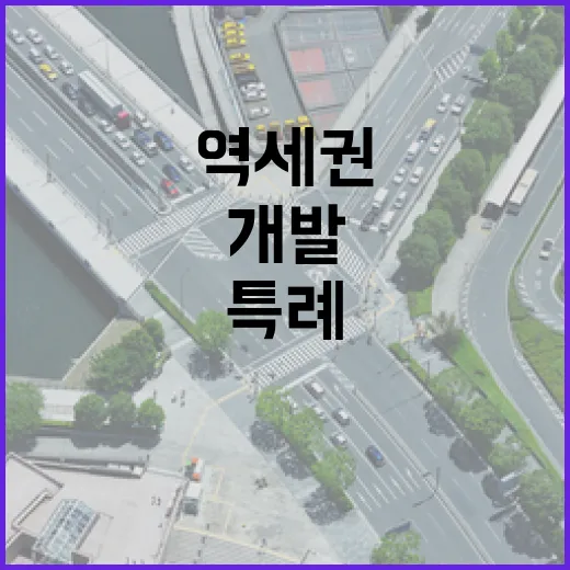 역세권 개발 최고의 특례로 새 변화 시작!