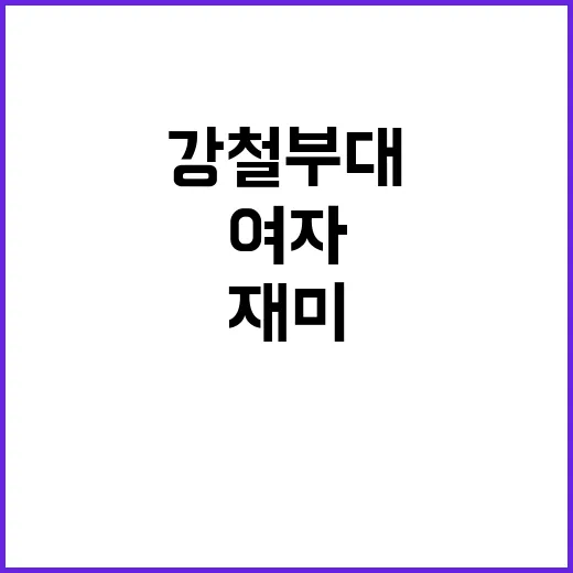 강철부대 여자 편 예상 밖 반전과 재미!