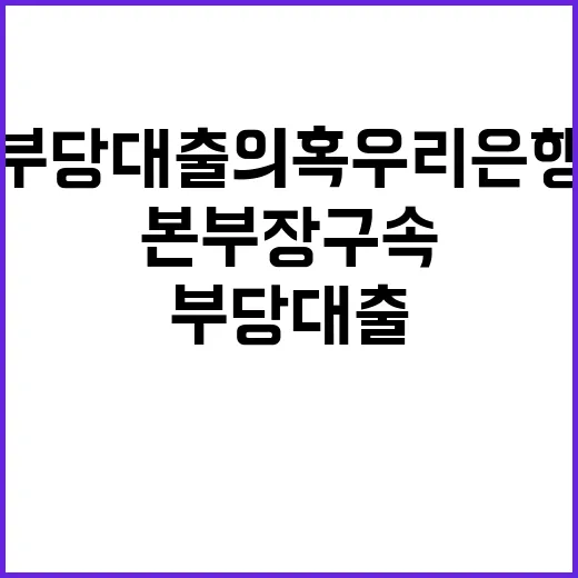 부당대출 의혹 우리은행 본부장 구속 소식 전해!