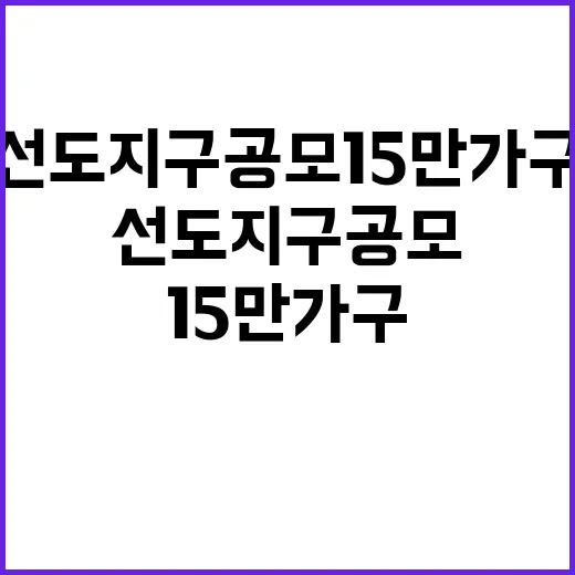 선도지구 공모 15만 가구 몰린 이유는?