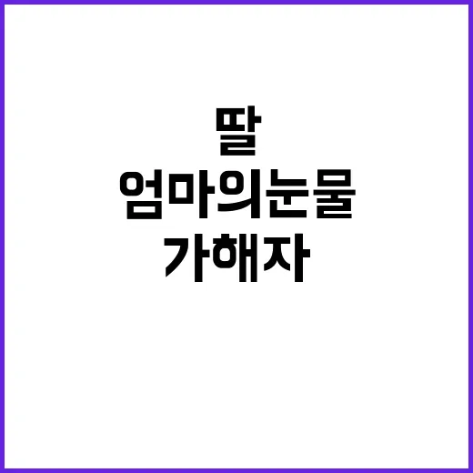 엄마의 눈물 딸 생…