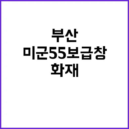 화재 부산 미군55보급창에서 큰 사건 발생!