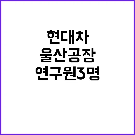 현대차 연구원 3명 울산공장 차량 테스트 중 사고!