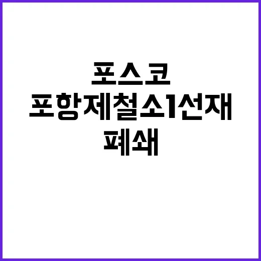 포스코 포항제철소 1선재 공장 폐쇄 소식!