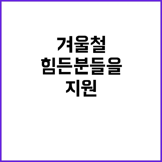 겨울철 지원 힘든 …