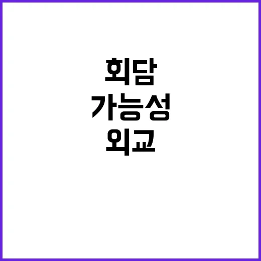 외교 회담 관계 회복의 새로운 가능성 열리다!