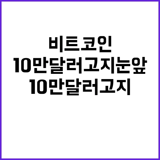 비트코인 10만 달러 고지 눈앞! 궁금하지 않나요?