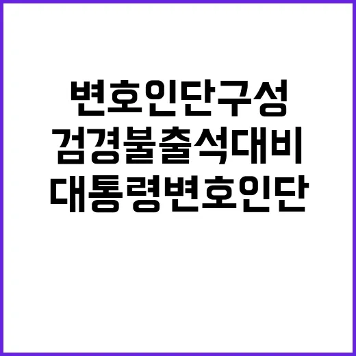 윤 대통령 변호인단 구성으로 검경 불출석 대비!