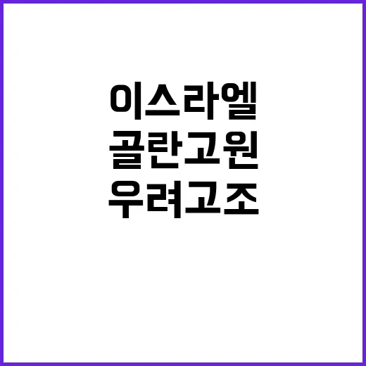 골란고원 인구 증가 이스라엘 의도와 우려 고조