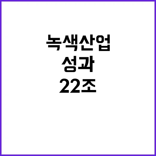 녹색산업 정부와 기업의 원팀으로 22조 성과!