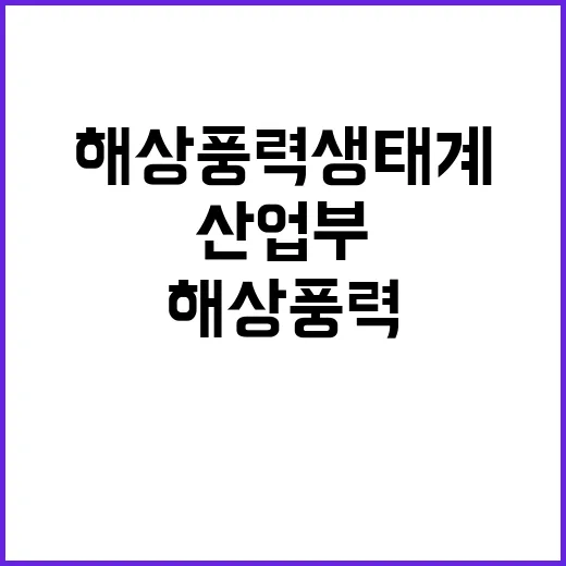 “해상풍력 생태계 산업부의 새로운 도전과제!”