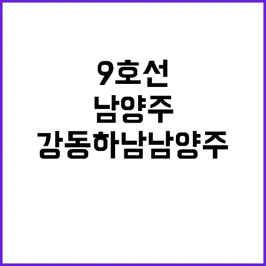 광역철도 개통! 강동하남남양주선과 9호선 소식!