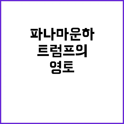 파나마 운하 트럼프의 새로운 관심 또 다른 영토?