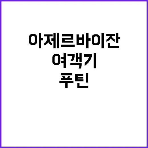 푸틴 여객기 추락 사고에 대해 아제르바이잔 사과!