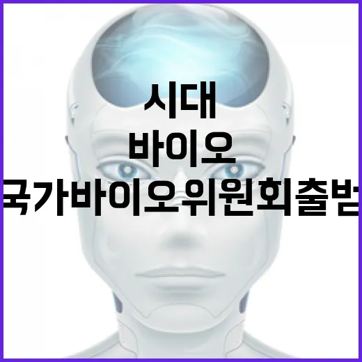 국가바이오위원회 출범 첨단바이오 시대의 시작!