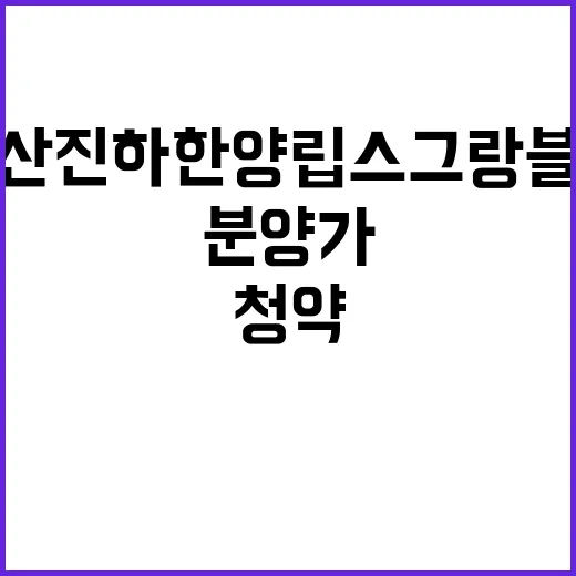 울산 진하 한양립스 그랑블루 청약 일정 및 분양가 공개