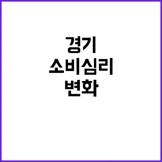 경기회복 소비심리 긍정적 변화 감지!