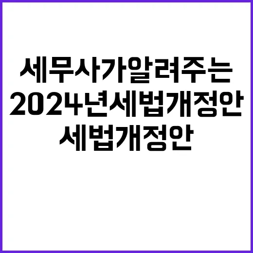 2024년 세법개정안 세무사가 알려주는 중요한 팁!