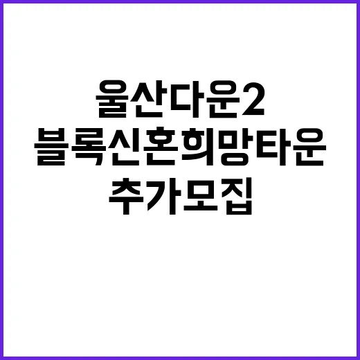 울산다운2 A9블록 신혼희망타운 추가 모집 청약정보 공개!