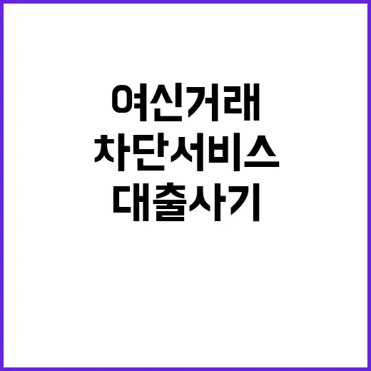 여신거래 차단 서비스 시작! 대출 사기 막는다!