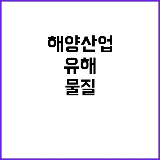 해수부 해양산업 위험유해물질 관리기준 조속 마련!