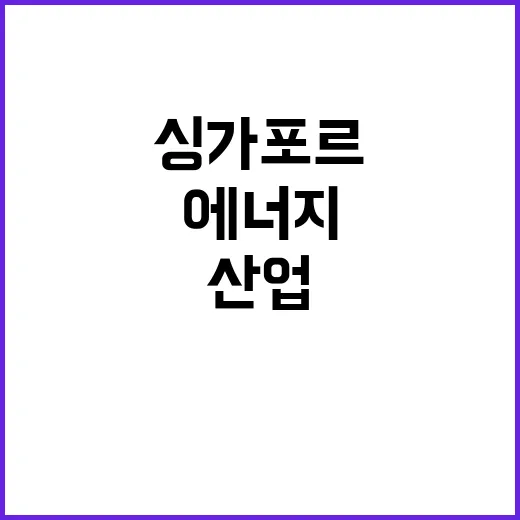 협력 고도화 한싱가포르 에너지와 산업의 새 미래!