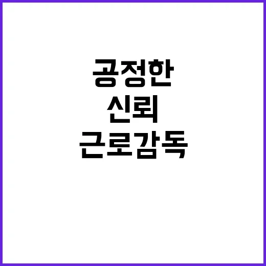 공정한 근로감독 신뢰회복 위한 고용부의 노력!