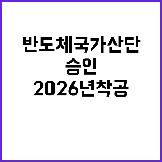 반도체 국가산단 승인 2026년 착공 예정!