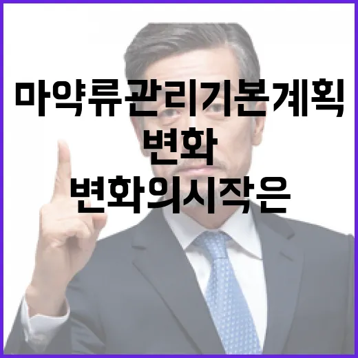 마약류 관리 기본계획 변화의 시작은 여기!