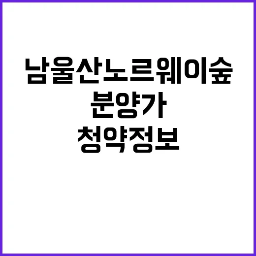 남울산 노르웨이숲 청약정보 입지 분양가 공개!