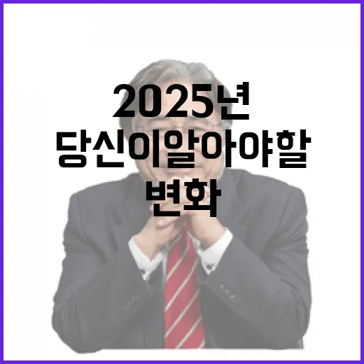 2025년 변화 당신이 알아야 할 것들!