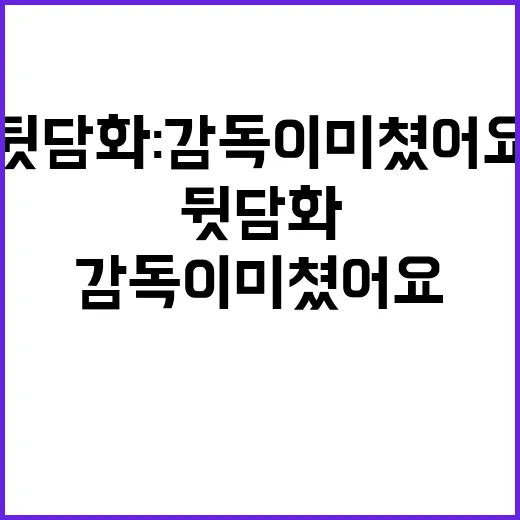 뒷담화 감독이 미쳤…