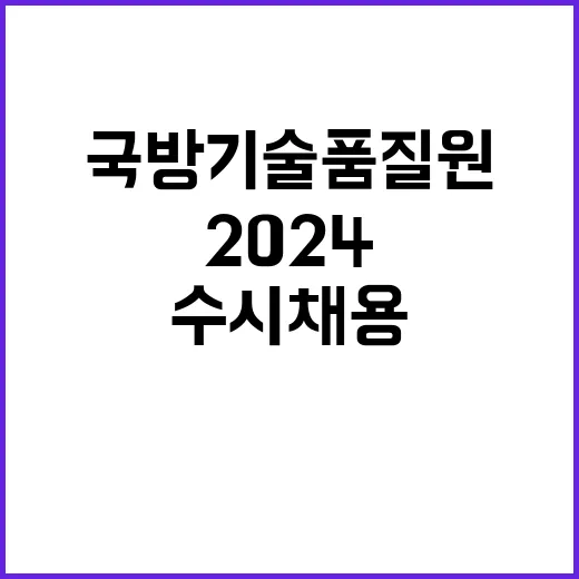 국방기술품질원 2024년 수시 채용 공고(무기직일반 기간사업직 등)