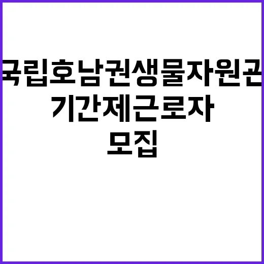 국립호남권생물자원관 자원은행부 기간제 근로자(육아휴직 대체인력) 채용 재공고