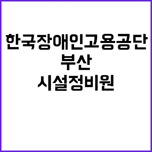 [한국장애인고용공단 부산직업능력개발원] 특정업무직(시설정비원) 채용 공고