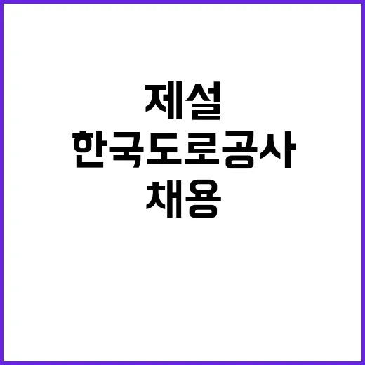 한국도로공사 대전충남본부 관내지사(천안, 당진) 제설 기간제근로자(정비원) 채용