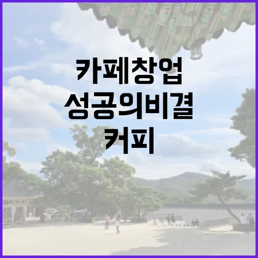 커피원두로 시작하는 카페 창업, 성공의 비결은?