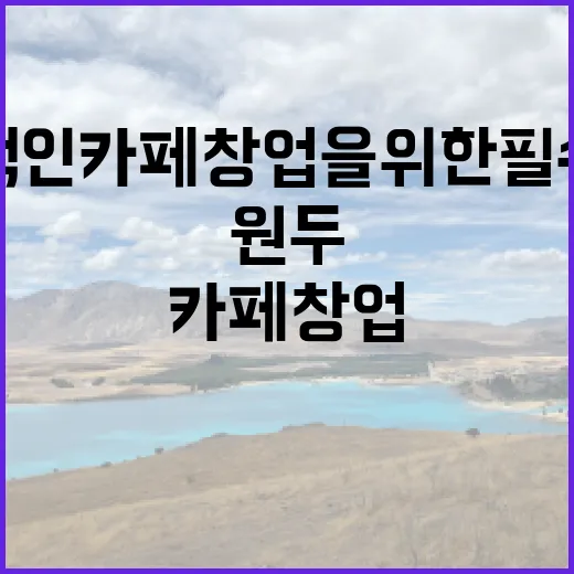 커피원두의 비밀… 성공적인 카페 창업을 위한 필수 요소