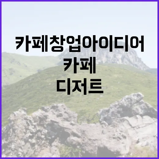 디저트의 매력을 살린 카페 창업 아이디어