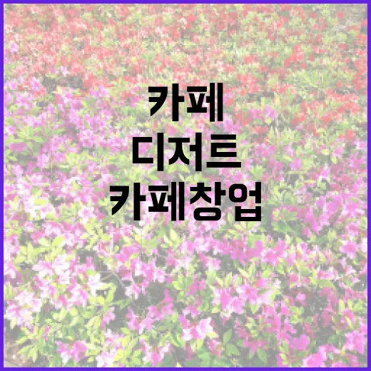 디저트 카페 창업, 당신이 몰랐던 팁