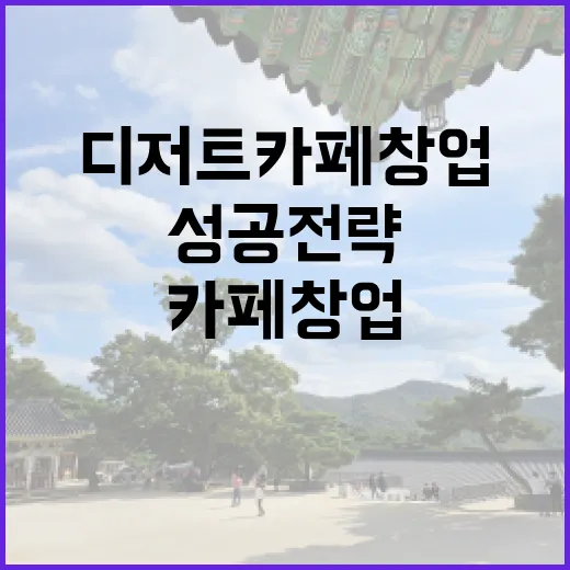 디저트 카페 창업의 비밀, 성공 전략 공개!